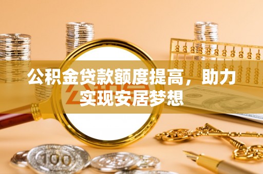 荃湾公积金贷款额度提高，助力实现安居梦想