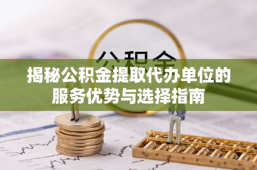 荃湾揭秘公积金提取代办单位的服务优势与选择指南
