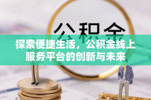 光复探索便捷生活，公积金线上服务平台的创新与未来