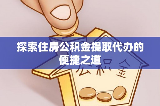 光复探索住房公积金提取代办的便捷之道