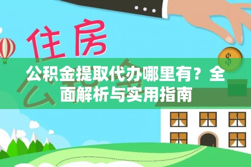 光复公积金提取代办哪里有？全面解析与实用指南