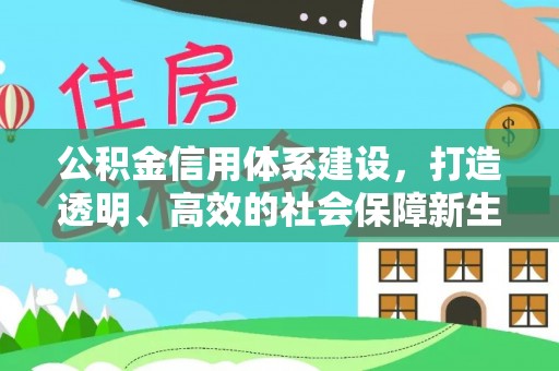 乌马河公积金信用体系建设，打造透明、高效的社会保障新生态