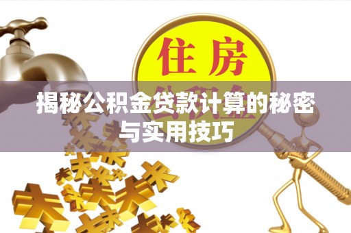 大姚揭秘公积金贷款计算的秘密与实用技巧