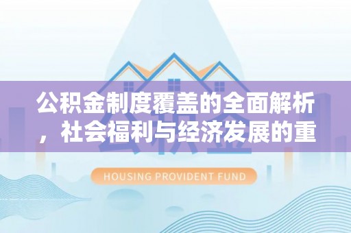 大姚公积金制度覆盖的全面解析，社会福利与经济发展的重要纽带