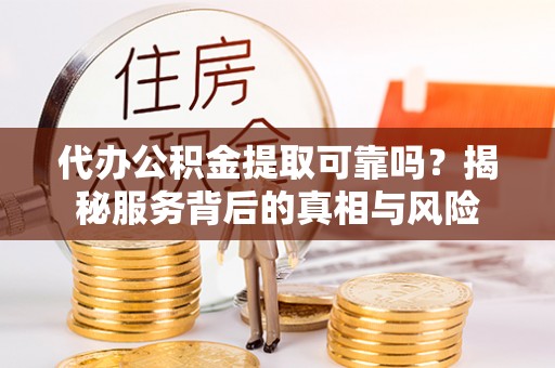 苏尼特右旗代办公积金提取可靠吗？揭秘服务背后的真相与风险