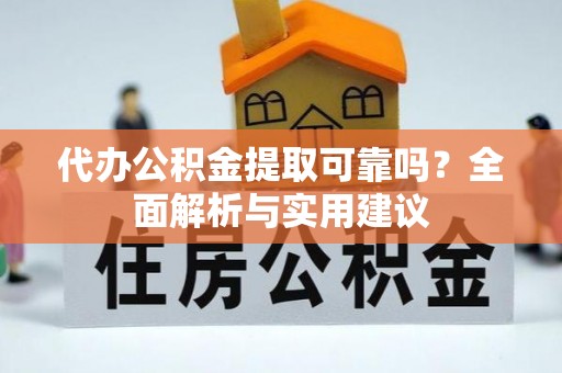 苏尼特右旗代办公积金提取可靠吗？全面解析与实用建议