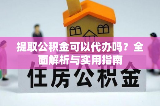 苏尼特右旗提取公积金可以代办吗？全面解析与实用指南