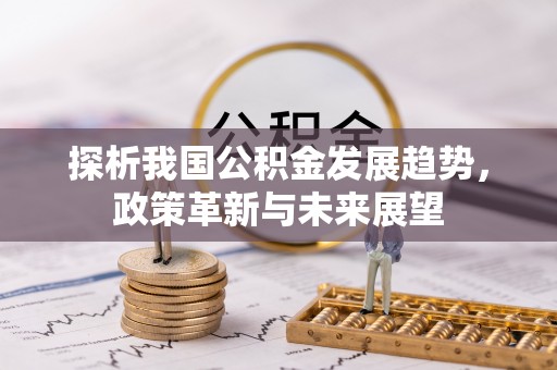 苏尼特右旗探析我国公积金发展趋势，政策革新与未来展望