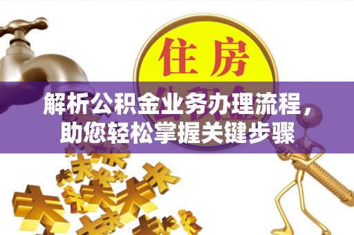 宜黄解析公积金业务办理流程，助您轻松掌握关键步骤