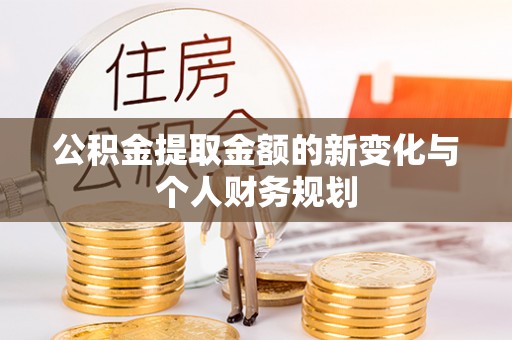 宜黄公积金提取金额的新变化与个人财务规划