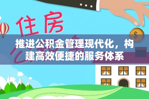 揭阳推进公积金管理现代化，构建高效便捷的服务体系