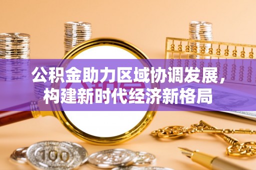揭阳公积金助力区域协调发展，构建新时代经济新格局