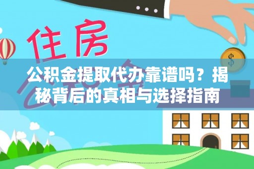 东阿公积金提取代办靠谱吗？揭秘背后的真相与选择指南