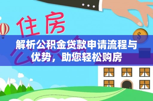 东阿解析公积金贷款申请流程与优势，助您轻松购房