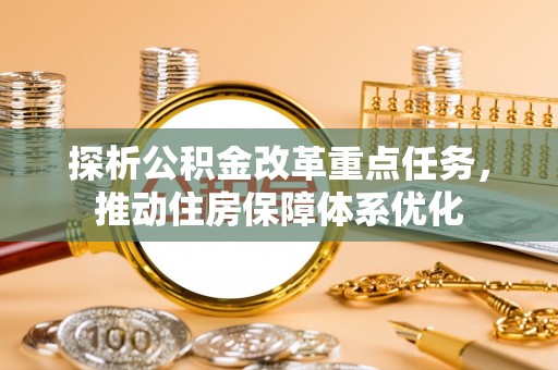 东阿探析公积金改革重点任务，推动住房保障体系优化