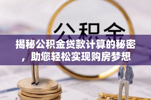 东阿揭秘公积金贷款计算的秘密，助您轻松实现购房梦想