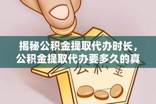 石楼揭秘公积金提取代办时长，公积金提取代办要多久的真相与攻略