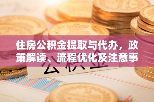 石楼住房公积金提取与代办，政策解读、流程优化及注意事项