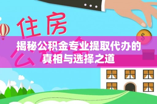北区揭秘公积金专业提取代办的真相与选择之道