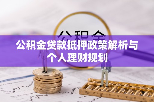 二水公积金贷款抵押政策解析与个人理财规划