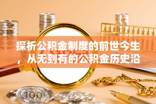 二水探析公积金制度的前世今生，从无到有的公积金历史沿革解析