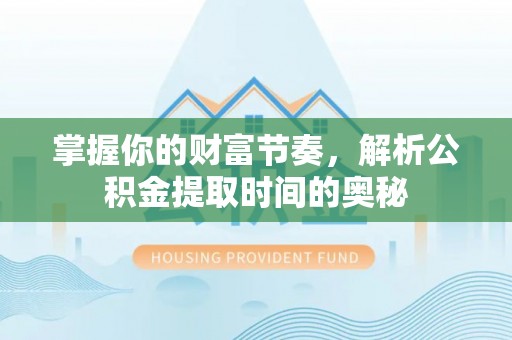 东区掌握你的财富节奏，解析公积金提取时间的奥秘