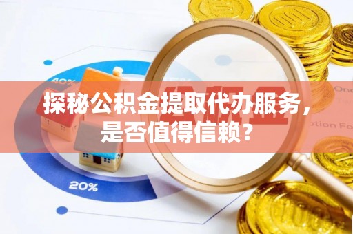 东区探秘公积金提取代办服务，是否值得信赖？