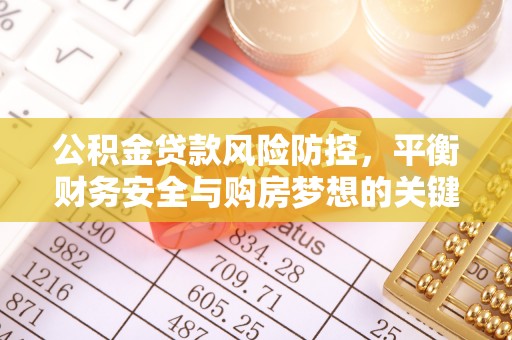 马关公积金贷款风险防控，平衡财务安全与购房梦想的关键
