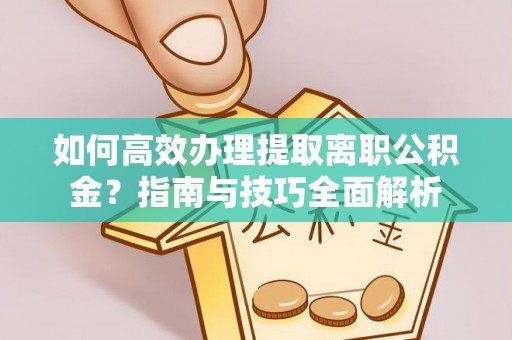 北海新区如何高效办理提取离职公积金？指南与技巧全面解析