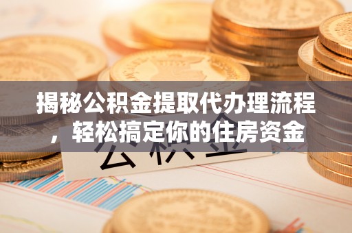 长岛揭秘公积金提取代办理流程，轻松搞定你的住房资金