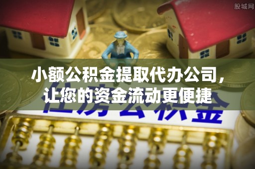 长岛小额公积金提取代办公司，让您的资金流动更便捷