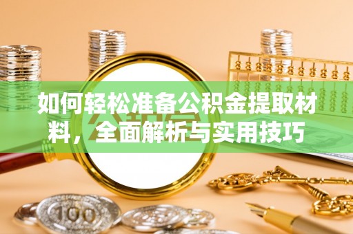 办理如何轻松准备公积金提取材料，全面解析与实用技巧