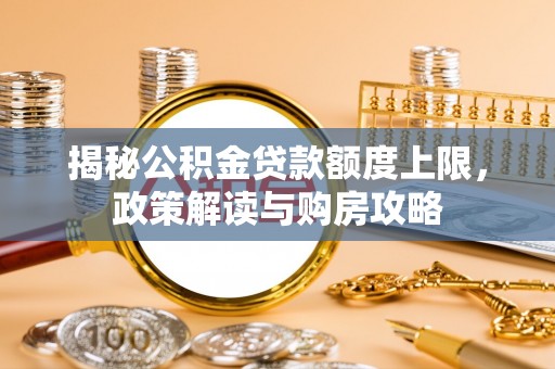 秦淮揭秘公积金贷款额度上限，政策解读与购房攻略