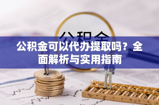 乌来公积金可以代办提取吗？全面解析与实用指南
