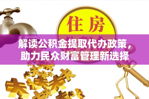 化州解读公积金提取代办政策，助力民众财富管理新选择