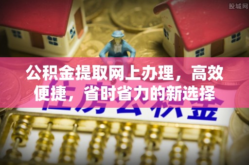 梅里斯公积金提取网上办理，高效便捷，省时省力的新选择