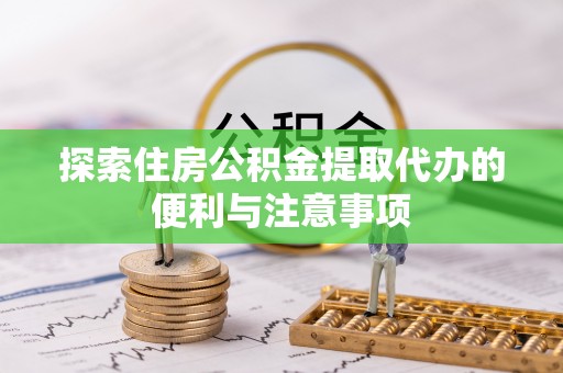 潍城探索住房公积金提取代办的便利与注意事项