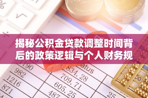 潍城揭秘公积金贷款调整时间背后的政策逻辑与个人财务规划