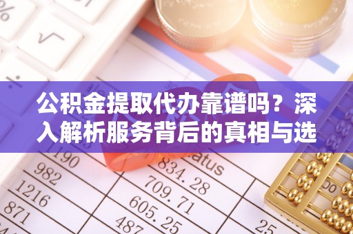 潍城公积金提取代办靠谱吗？深入解析服务背后的真相与选择指南