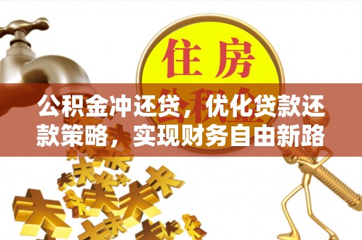 宜春公积金冲还贷，优化贷款还款策略，实现财务自由新路径
