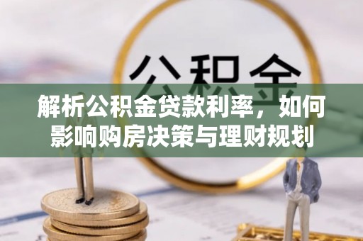碾子山解析公积金贷款利率，如何影响购房决策与理财规划