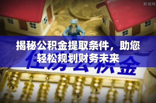 大祥揭秘公积金提取条件，助您轻松规划财务未来