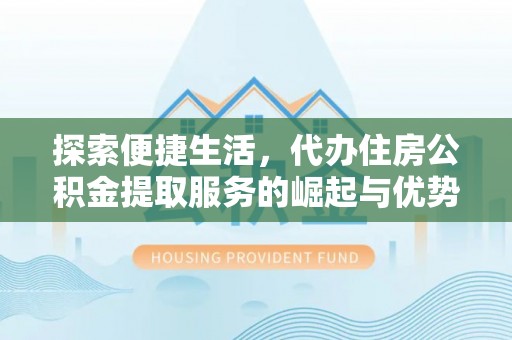 大祥探索便捷生活，代办住房公积金提取服务的崛起与优势