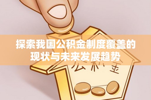 大祥探索我国公积金制度覆盖的现状与未来发展趋势