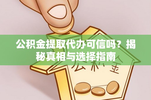 大祥公积金提取代办可信吗？揭秘真相与选择指南