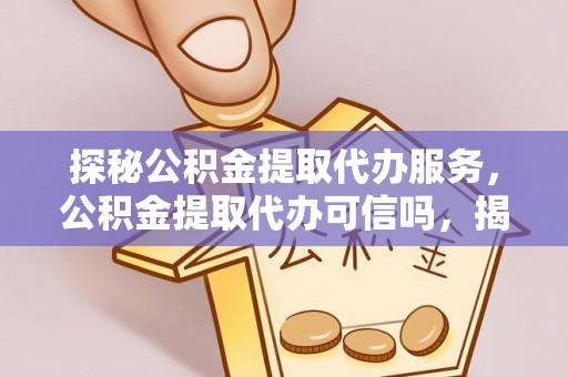 大树探秘公积金提取代办服务，公积金提取代办可信吗，揭秘真相与选择指南