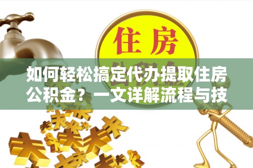 大树如何轻松搞定代办提取住房公积金？一文详解流程与技巧