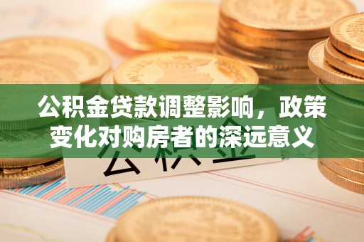 察右中旗公积金贷款调整影响，政策变化对购房者的深远意义