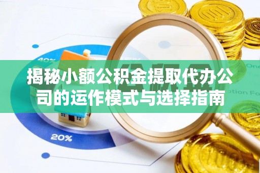 察右中旗揭秘小额公积金提取代办公司的运作模式与选择指南