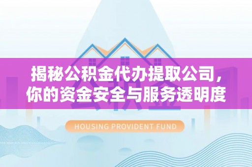 水里揭秘公积金代办提取公司，你的资金安全与服务透明度指南